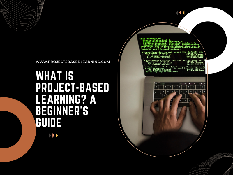 What Is Project-Based Learning? A Beginner’s Guide